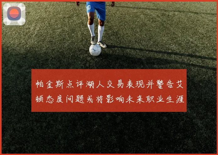 帕金斯点评湖人交易表现并警告艾顿态度问题或将影响未来职业生涯