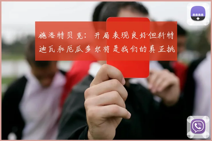施洛特贝克：开局表现良好但科特迪瓦和厄瓜多尔将是我们的真正挑战