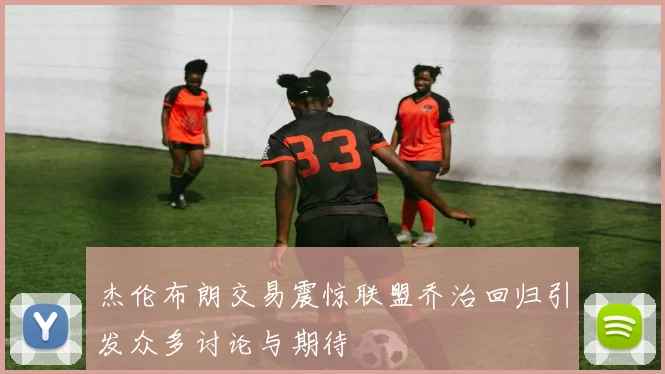 杰伦布朗交易震惊联盟乔治回归引发众多讨论与期待