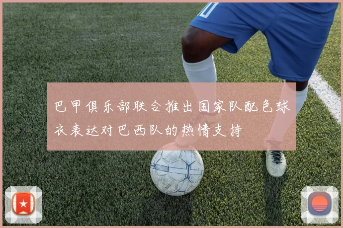 巴甲俱乐部联合推出国家队配色球衣表达对巴西队的热情支持