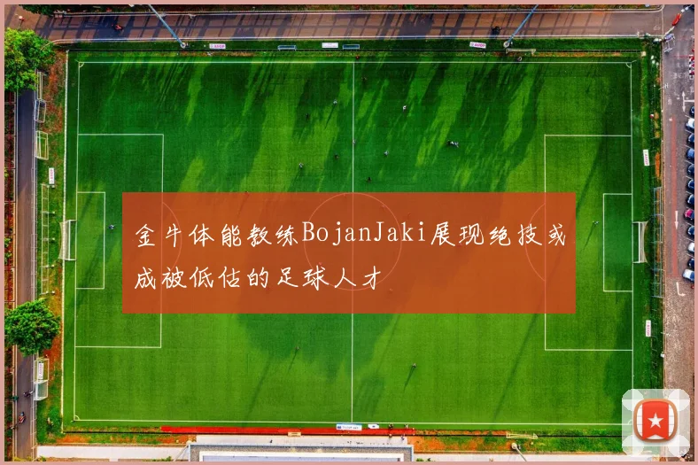 金牛体能教练BojanJaki展现绝技或成被低估的足球人才