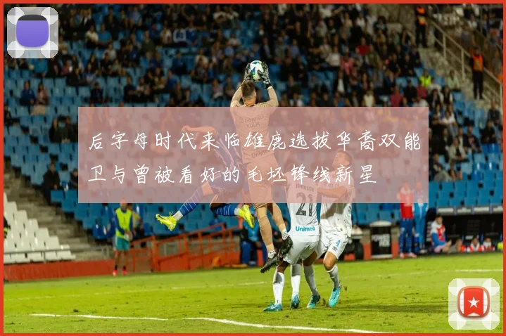 后字母时代来临雄鹿选拔华裔双能卫与曾被看好的毛坯锋线新星
