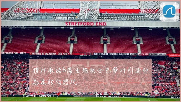 穆帅承诺B席出场机会巴萨对引进他态度转向悲观